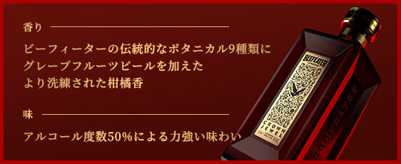 香り：ビーフィーターの伝統的なボタニカル9種類にグレープフルーツピールを加えたより洗練された柑橘香 味：アルコール度数50%による力強い味わい